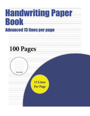 Handwriting Paper Book (Advanced 13 lines per page): A handwriting and cursive writing book with 100 pages of extra large 8.5 by 11.0 inch writing practise pages. This book has guidelines for practising writing.