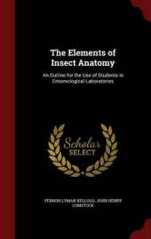 The Elements of Insect Anatomy: An Outline for the Use of Students in Entomological Laboratories