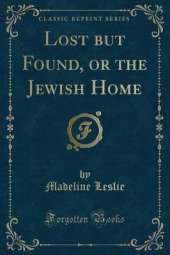 Lost but Found, or the Jewish Home (Classic Reprint)