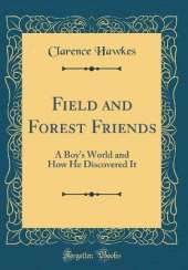 Field and Forest Friends: A Boys World and How He Discovered It (Classic Reprint)