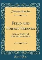 Field and Forest Friends: A Boys World and How He Discovered It (Classic Reprint)