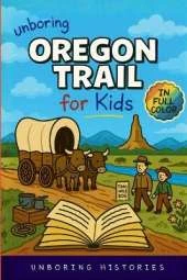 Unboring Oregon Trail for Kids: Funny, Interesting, Concise Guide to Wagons, Wild Trails, and Wacky History You Won't Believe Are True