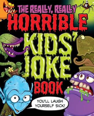 The Really, Really Horrible Kids' Joke Book: You'll Laugh Yourself Sick!