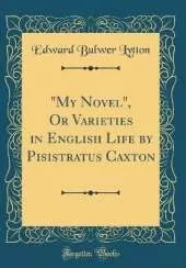 "My Novel", Or Varieties in English Life by Pisistratus Caxton (Classic Reprint)