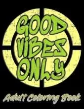 Good Vibes Only Adult coloring book: Motivational and inspirational quotes and sayings coloring book for adults - stress relief coloring book for adults.
