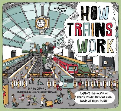 Lonely Planet Kids How Trains Work: Brilliant Facts & Lift the Flaps | Amazing Illustrations | Explore a Busy Railway Station | Golden Age of Steam to High Speed Services