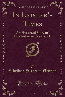 In Leislers Times: An Historical Story of Knickerbocker New York (Classic Reprint)