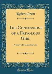 The Confessions of a Frivolous Girl: A Story of Fashioable Life (Classic Reprint)
