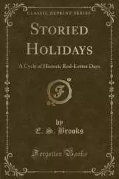 Storied Holidays: A Cycle of Historic Red-Letter Days (Classic Reprint)