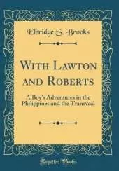 With Lawton and Roberts: A Boy's Adventures in the Philippines and the Transvaal (Classic Reprint)