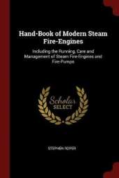 Hand-Book of Modern Steam Fire-Engines: Including the Running, Care and Management of Steam Fire-Engines and Fire-Pumps
