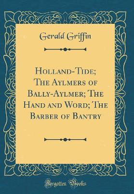 Holland-Tide; The Aylmers of Bally-Aylmer; The Hand and Word; The Barber of Bantry (Classic Reprint)