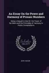 An Essay On the Power and Harmony of Prosaic Numbers: Being a Sequel to One On the Power of Numbers and the Principles of Harmony in Poetic Compositions