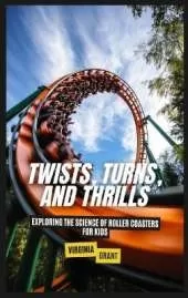 Twists, Turns, and Thrills: Exploring the Science of Roller Coasters for Kids