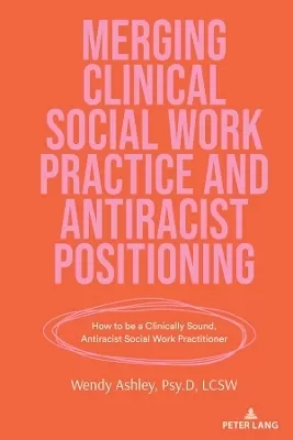 Merging Clinical Social Work Practice and Antiracist Positioning: How to be a Clinically Sound, Antiracist Social Work Practitioner