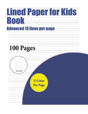 Lined Paper for Kids Book (Advanced 13 Lines Per Page): A Handwriting and Cursive Writing Book with 100 Pages of Extra Large 8.5 by 11.0 Inch Writing Practise Pages. This Book Has Guidelines for Practising Writing.