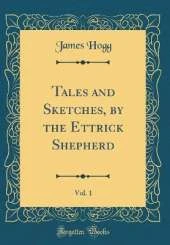 Tales and Sketches, by the Ettrick Shepherd, Vol. 1 (Classic Reprint)