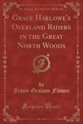 Grace Harlowe's Overland Riders in the Great North Woods (Classic Reprint)