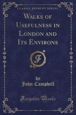 Walks of Usefulness in London and Its Environs (Classic Reprint)