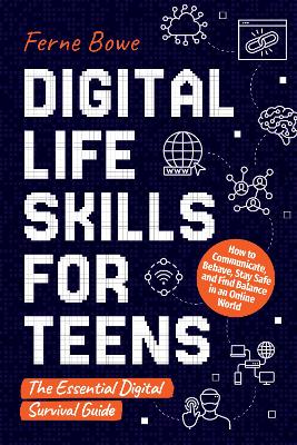 Digital Life Skills for Teens: How to Communicate, Behave, Stay Safe, and Find Balance in an Online World. The Essential Digital Survival Guide