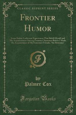 Frontier Humor: Some Rather Ludicrous Experiences That Befell Myself and My Acquaintances Among Frontier Characters Before I Made the Acquaintance of My Esteemed Friends, "the Brownies" (Classic Reprint)