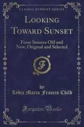 Looking Toward Sunset: From Sources Old and New, Original and Selected (Classic Reprint)