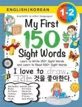 My First 150 Sight Words Workbook: (Ages 6-8) Bilingual (English / Korean) (영어 / 한국어): Learn to Write 150 and Read 500 Sight Words (Body, Actions, Family, Food, Opposites, Numbers, Shapes, Jobs, Places, Nature, Weather, Time and More!)