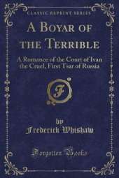 A Boyar of the Terrible: A Romance of the Court of Ivan the Cruel, First Tsar of Russia (Classic Reprint)