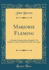 Marjorie Fleming: A Sketch, Being the Paper Entitled, "Pet Marjorie, a Story of Child-Life Fifty Years Ago" (Classic Reprint)