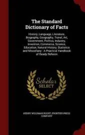 The Standard Dictionary of Facts: History, Language, Literature, Biography, Geography, Travel, Art, Government, Politics, Industry, Invention, Commerce, Science, Education, Natural History, Statistics and Miscellany: A Practical Handbook of Ready Referen