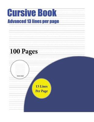 Cursive Book (Advanced 13 Lines Per Page): A Handwriting and Cursive Writing Book with 100 Pages of Extra Large 8.5 by 11.0 Inch Writing Practise Pages. This Book Has Guidelines for Practising Writing.