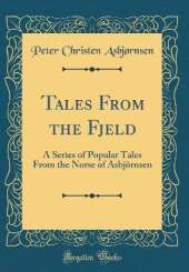 Tales From the Fjeld: A Series of Popular Tales From the Norse of Asbjörnsen (Classic Reprint)