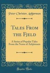Tales From the Fjeld: A Series of Popular Tales From the Norse of Asbjörnsen (Classic Reprint)