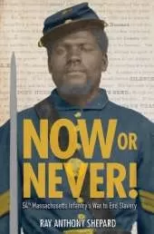 Now or Never!: Fifty-Fourth Massachusetts Infantry's War to End Slavery