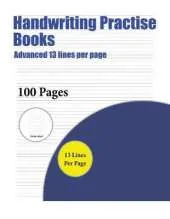 Handwriting Practise Books (Advanced 13 Lines Per Page): A Handwriting and Cursive Writing Book with 100 Pages of Extra Large 8.5 by 11.0 Inch Writing Practise Pages. This Book Has Guidelines for Practising Writing.
