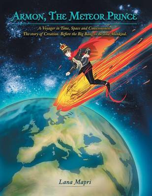 Armon, the Meteor Prince: A Voyager in Time, Space and Consciousness. the Story of Creation Before the Big Bang to Beyond Mankind.
