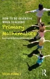 How to be Inventive When Teaching Primary Mathematics: Developing outstanding learners