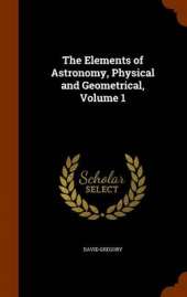 The Elements of Astronomy, Physical and Geometrical, Volume 1