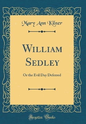 William Sedley: Or the Evil Day Deferred (Classic Reprint)