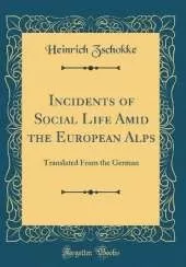 Incidents of Social Life Amid the European Alps: Translated From the German (Classic Reprint)