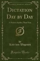 Dictation Day by Day: A Modern Speller; Third Year (Classic Reprint)