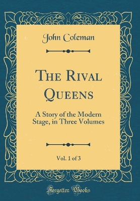 The Rival Queens, Vol. 1 of 3: A Story of the Modern Stage, in Three Volumes (Classic Reprint)