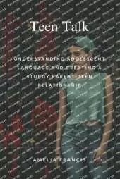 Teen Talk: Understanding Adolescent Language and Creating a Sturdy Parent-Teen Relationship
