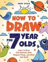 How to Draw for 7 Year Olds: Learn to Draw Cute Animals, Gifts, Magical Things, and Other Cool Stuff | Book for Kids Age 7
