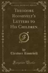 Theodore Roosevelt's Letters to His Children (Classic Reprint)