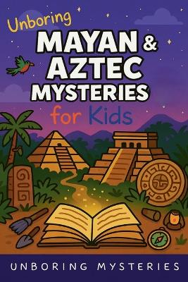 Unboring Mayan & Aztec Mysteries for Kids