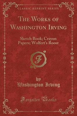 The Works of Washington Irving: Sketch Book; Crayon Papers; Wolfert's Roost (Classic Reprint)