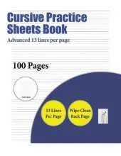 Cursive Practice Sheets Book (Advanced 13 Lines Per Page): A Handwriting and Cursive Writing Book with 100 Pages of Extra Large 8.5 by 11.0 Inch Writing Practise Pages. This Book Has Guidelines for Practising Writing.