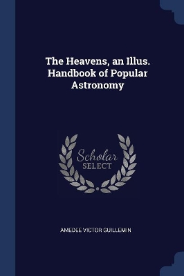 The Heavens, an Illus. Handbook of Popular Astronomy
