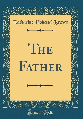 The Father (Classic Reprint)